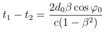 <i>t</i><sub>1</sub> &nbsp;&minus;&nbsp; <i>t</i><sub>2</sub> &nbsp;=&nbsp; (2<i>d</i><sub>0</sub> <i>β</i> cos(<i>φ</i><sub>0</sub>) &nbsp;&div;&nbsp; (<i>c</i>(1-<i>β</i><sup>2</sup>))